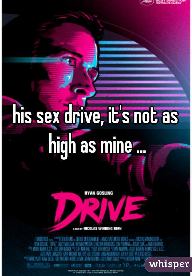 his sex drive, it's not as high as mine ...