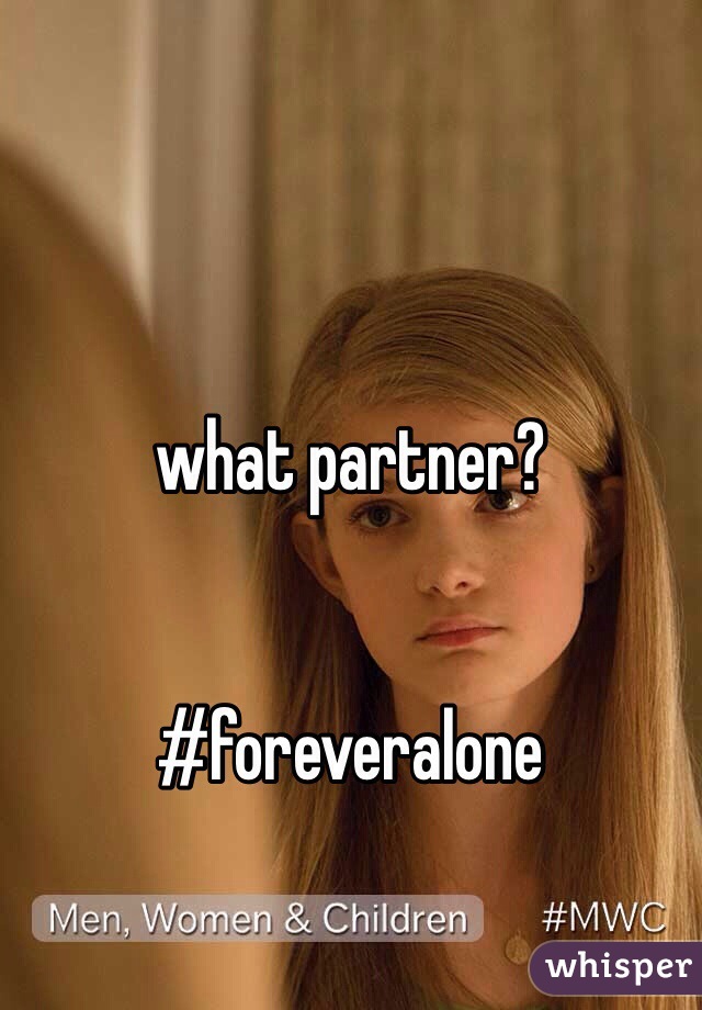 what partner?


#foreveralone