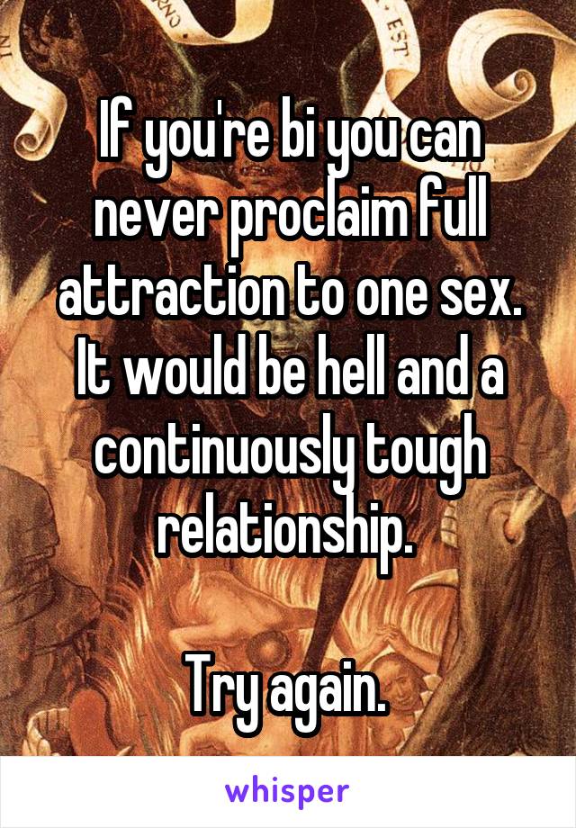 If you're bi you can never proclaim full attraction to one sex. It would be hell and a continuously tough relationship. 

Try again. 