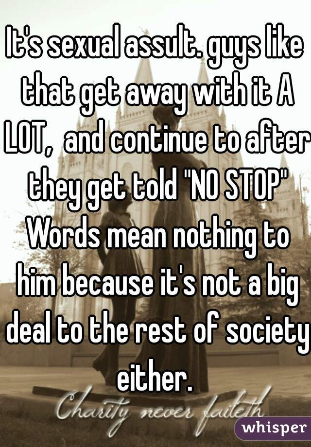 It's sexual assult. guys like that get away with it A LOT,  and continue to after they get told "NO STOP" Words mean nothing to him because it's not a big deal to the rest of society either. 