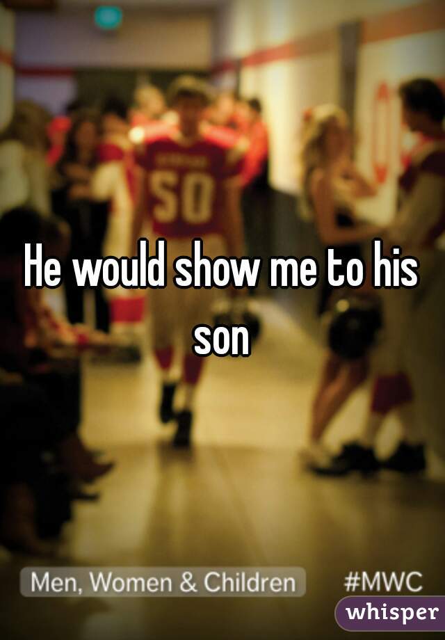 He would show me to his son 