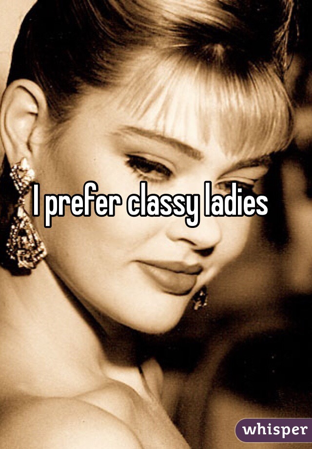 I prefer classy ladies