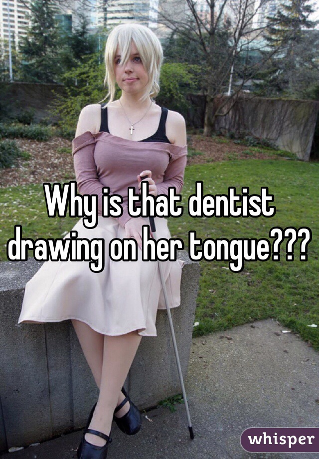 Why is that dentist drawing on her tongue???
