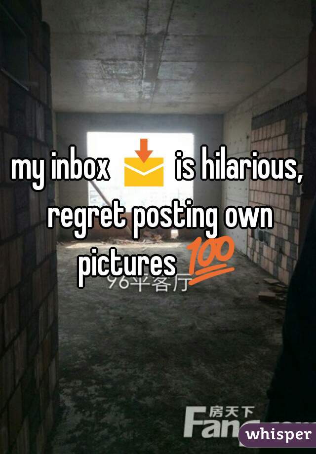 my inbox 📩 is hilarious, regret posting own pictures 💯 