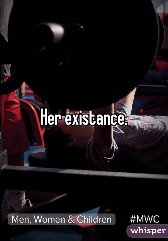 Her existance. 