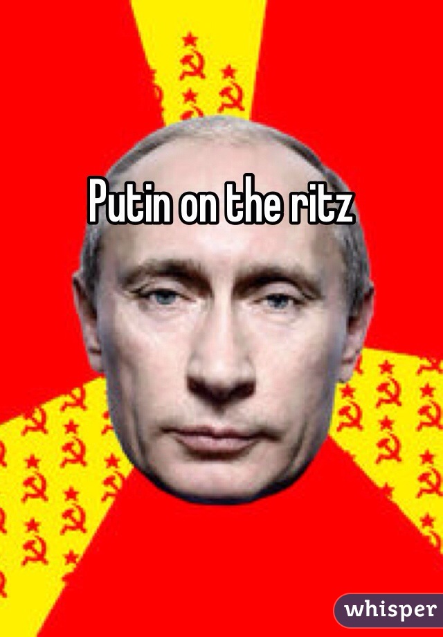 Putin on the ritz 