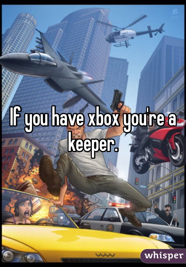 If you have xbox you're a keeper.