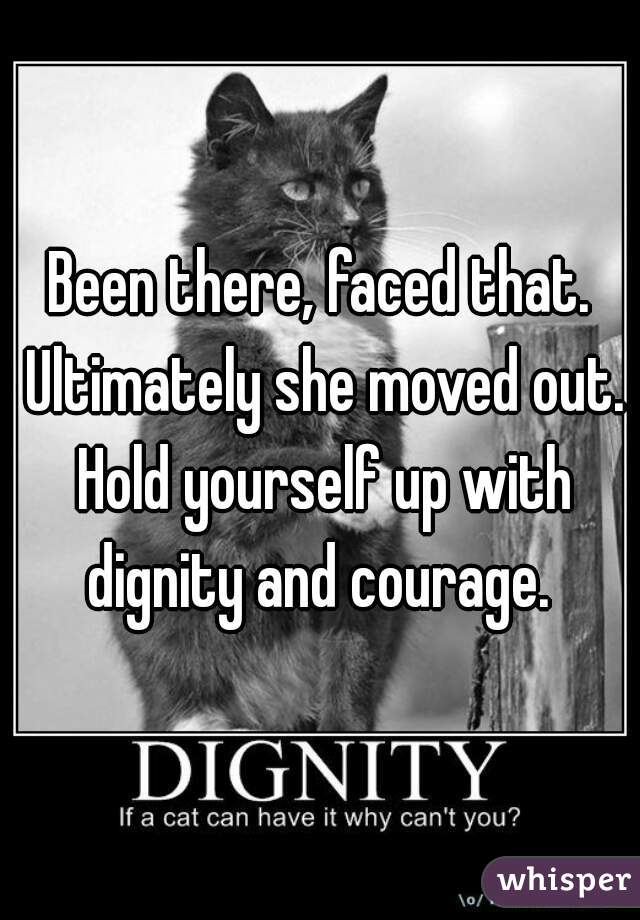 Been there, faced that. Ultimately she moved out. Hold yourself up with dignity and courage. 