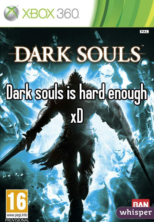 Dark souls is hard enough xD 