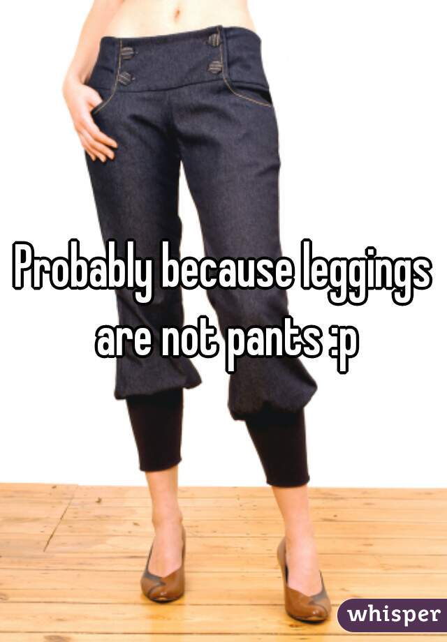 Probably because leggings are not pants :p