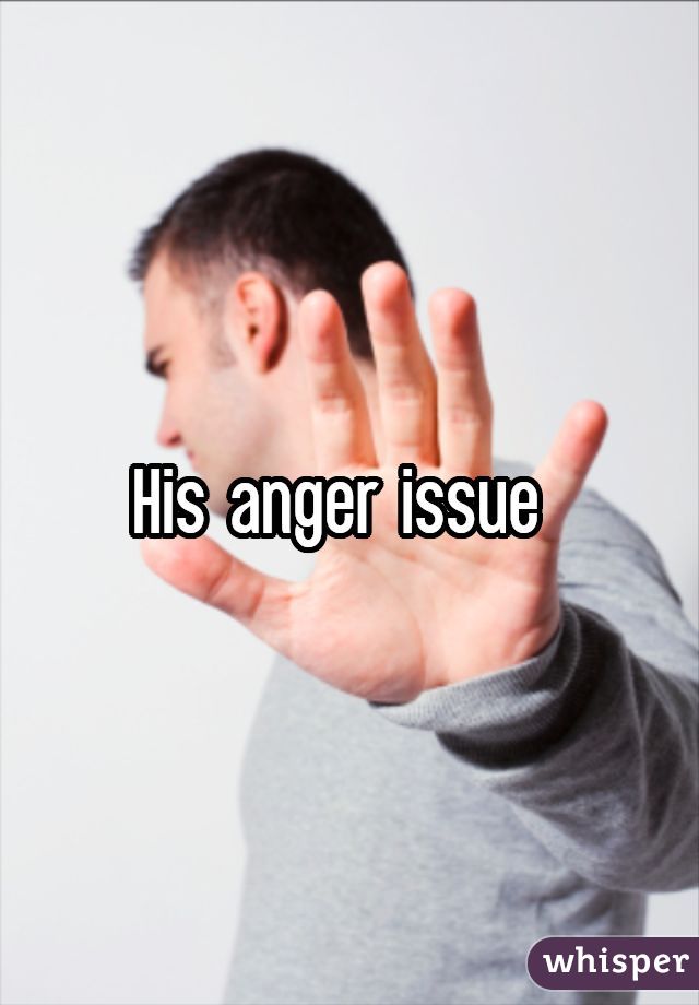 His anger issue 