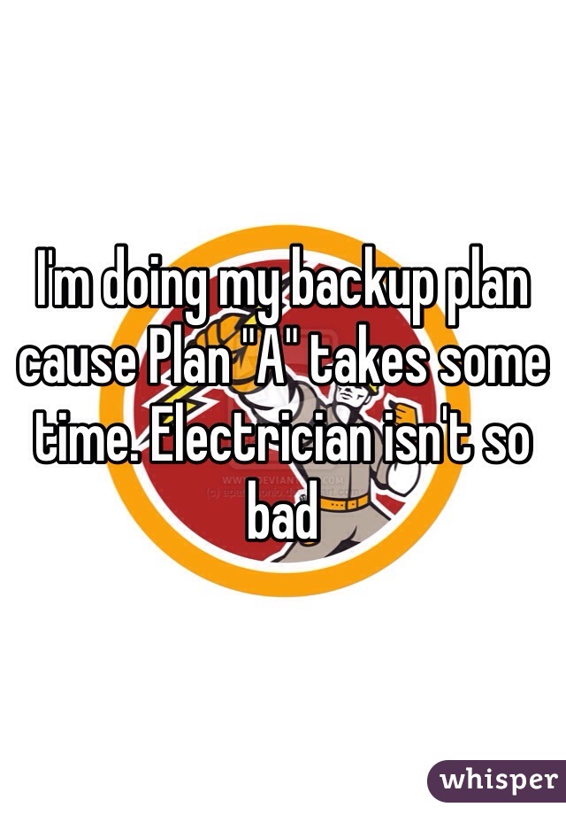 I'm doing my backup plan cause Plan "A" takes some time. Electrician isn't so bad