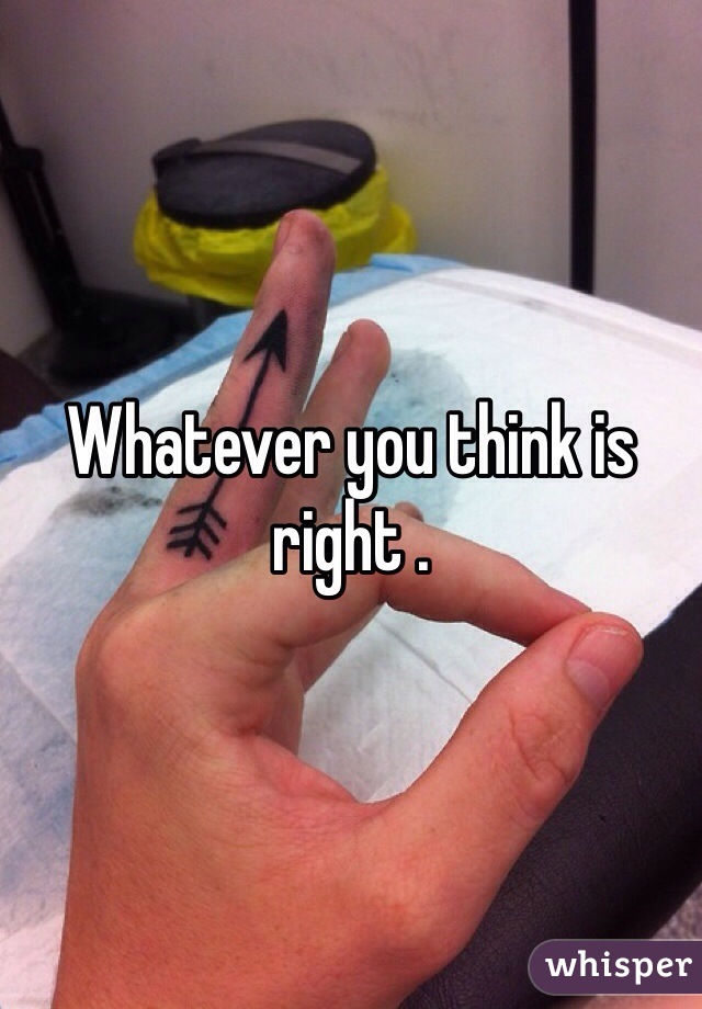 Whatever you think is right . 