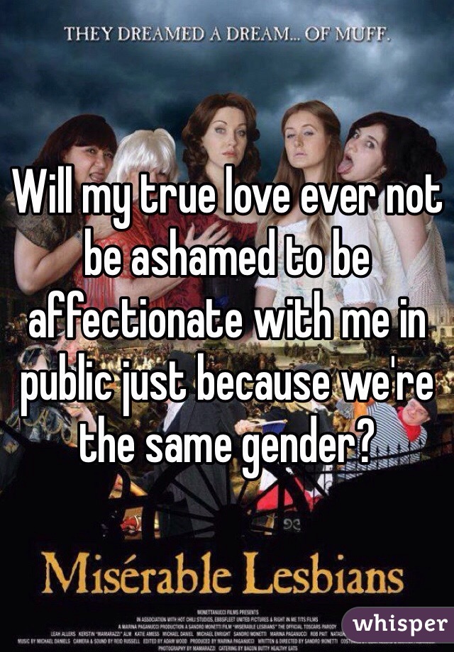 Will my true love ever not be ashamed to be affectionate with me in public just because we're the same gender?