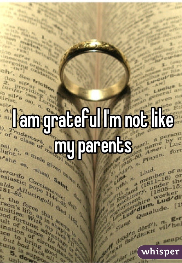 I am grateful I'm not like my parents
