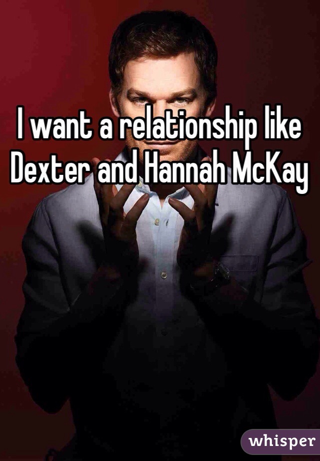 I want a relationship like Dexter and Hannah McKay 