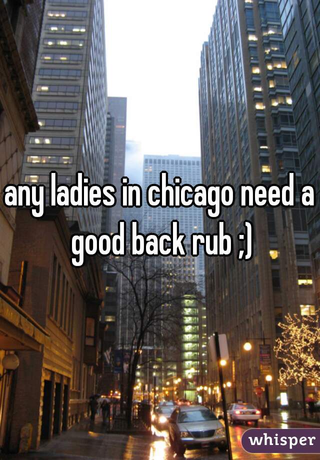 any ladies in chicago need a good back rub ;)