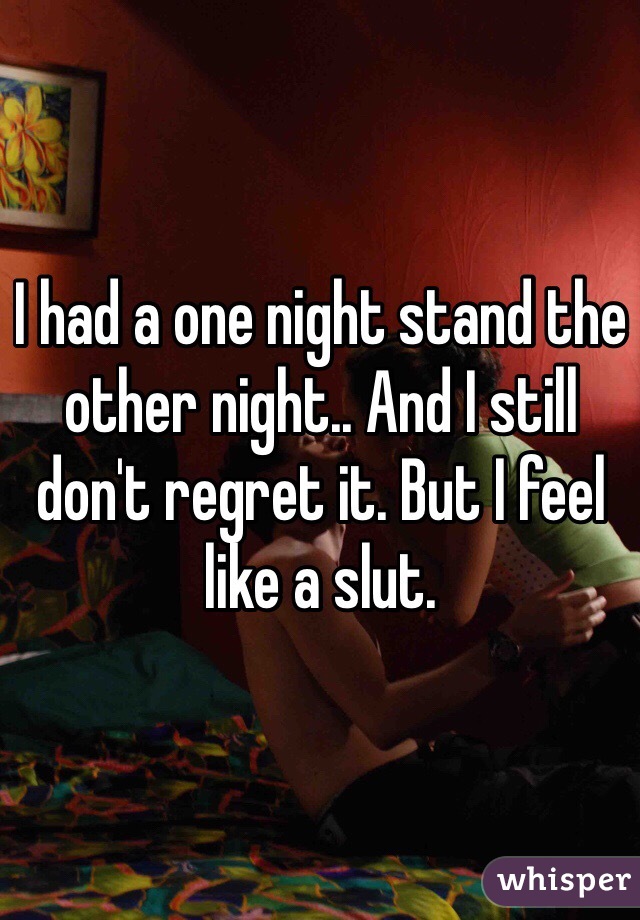 I had a one night stand the other night.. And I still don't regret it. But I feel like a slut.