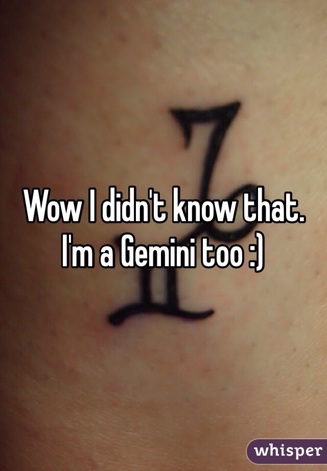 Wow I didn't know that.
I'm a Gemini too :)