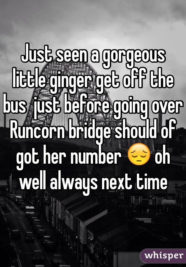 Just seen a gorgeous little ginger get off the bus  just before going over Runcorn bridge should of got her number 😔 oh well always next time