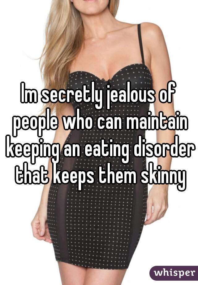 Im secretly jealous of people who can maintain keeping an eating disorder that keeps them skinny