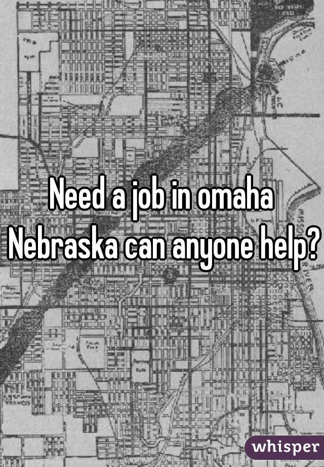 Need a job in omaha Nebraska can anyone help?