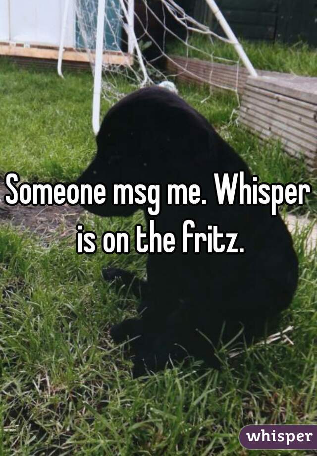 Someone msg me. Whisper is on the fritz.