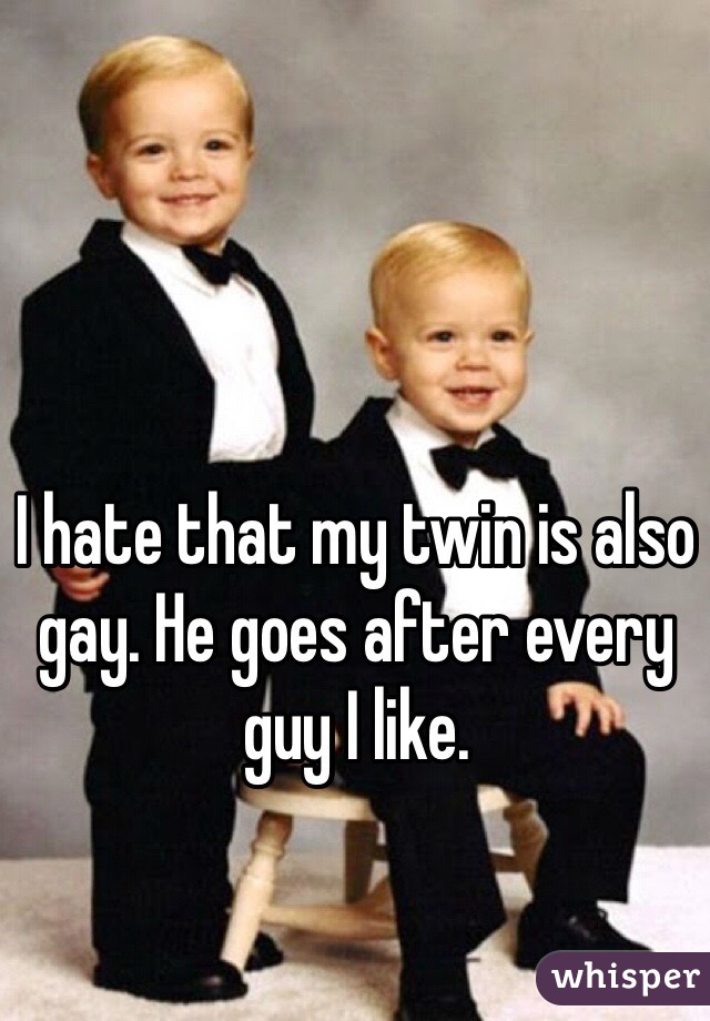 I hate that my twin is also gay. He goes after every guy I like. 
