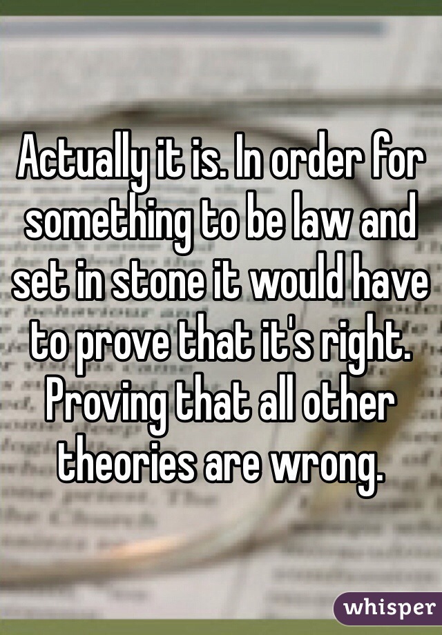 Actually it is. In order for something to be law and set in stone it would have to prove that it's right. Proving that all other theories are wrong.  