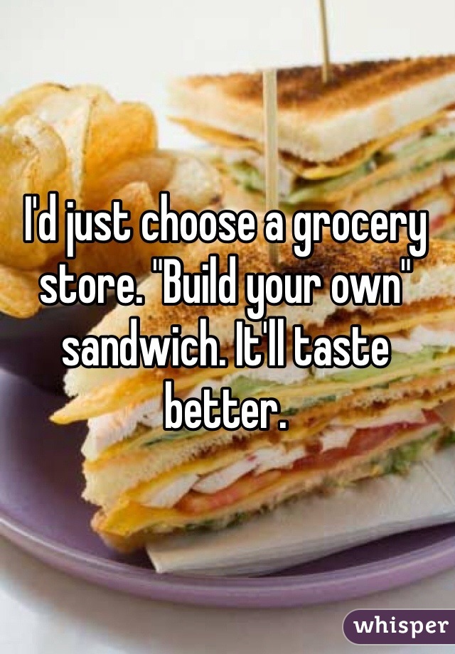 I'd just choose a grocery store. "Build your own" sandwich. It'll taste better.