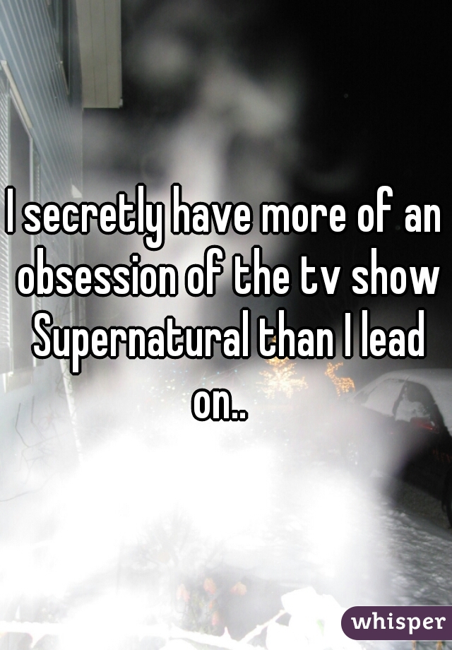 I secretly have more of an obsession of the tv show Supernatural than I lead on..  