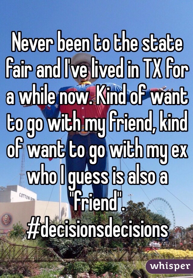 Never been to the state fair and I've lived in TX for a while now. Kind of want to go with my friend, kind of want to go with my ex who I guess is also a "friend". #decisionsdecisions