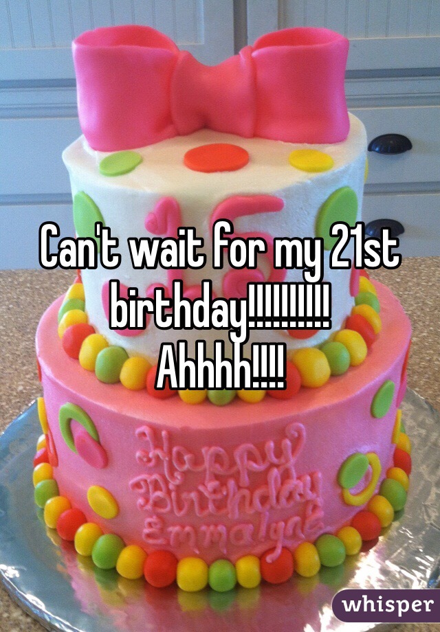 Can't wait for my 21st birthday!!!!!!!!!! 
Ahhhh!!!!