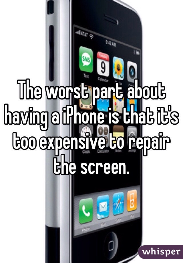 The worst part about having a iPhone is that it's too expensive to repair the screen.