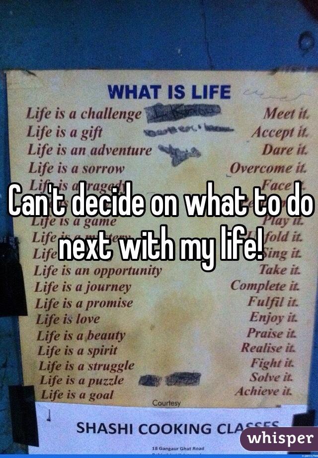 Can't decide on what to do next with my life!