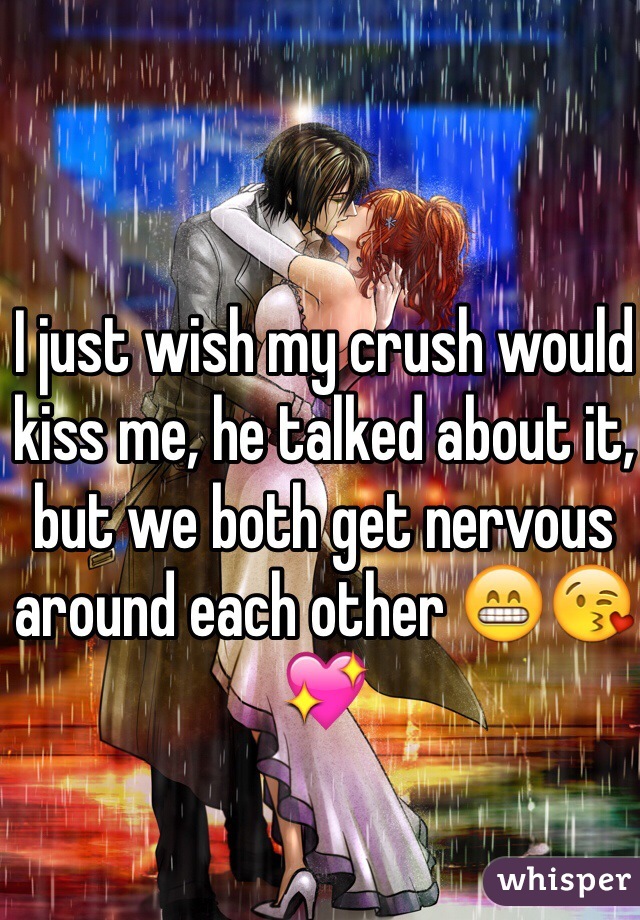 I just wish my crush would kiss me, he talked about it, but we both get nervous around each other 😁😘💖