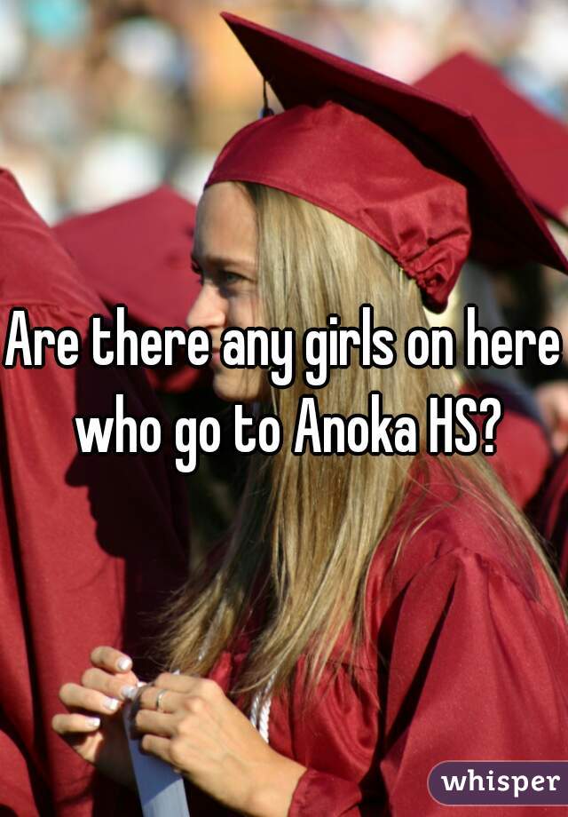 Are there any girls on here who go to Anoka HS?
