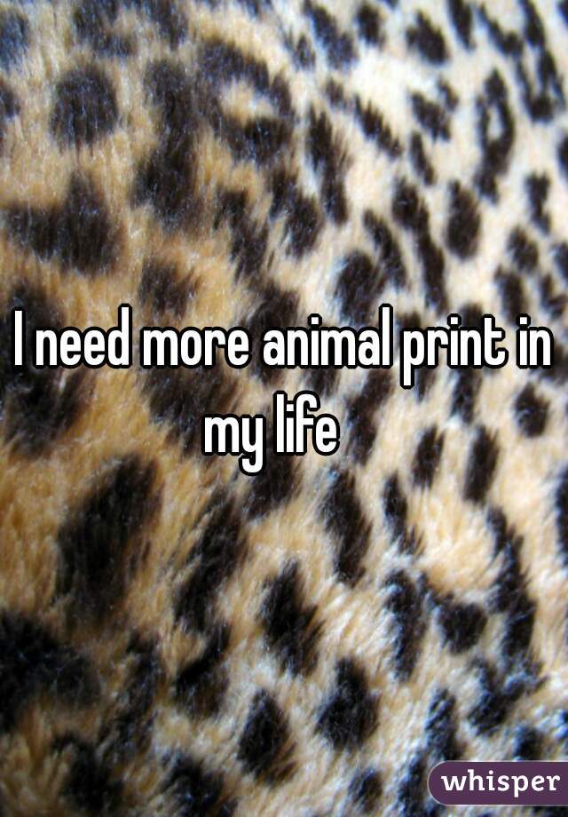 I need more animal print in my life   