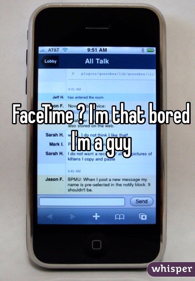 FaceTime ? I'm that bored I'm a guy 