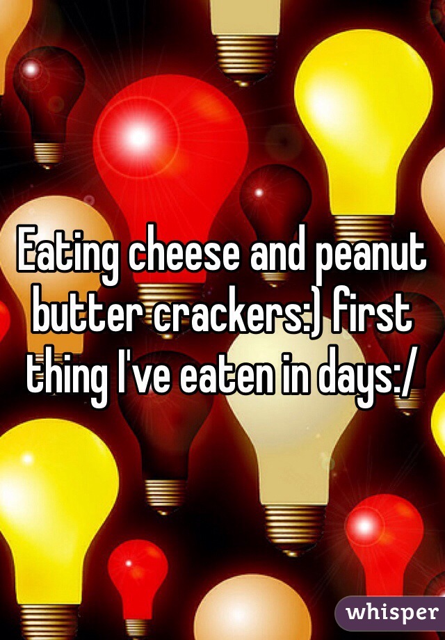 Eating cheese and peanut butter crackers:) first thing I've eaten in days:/ 