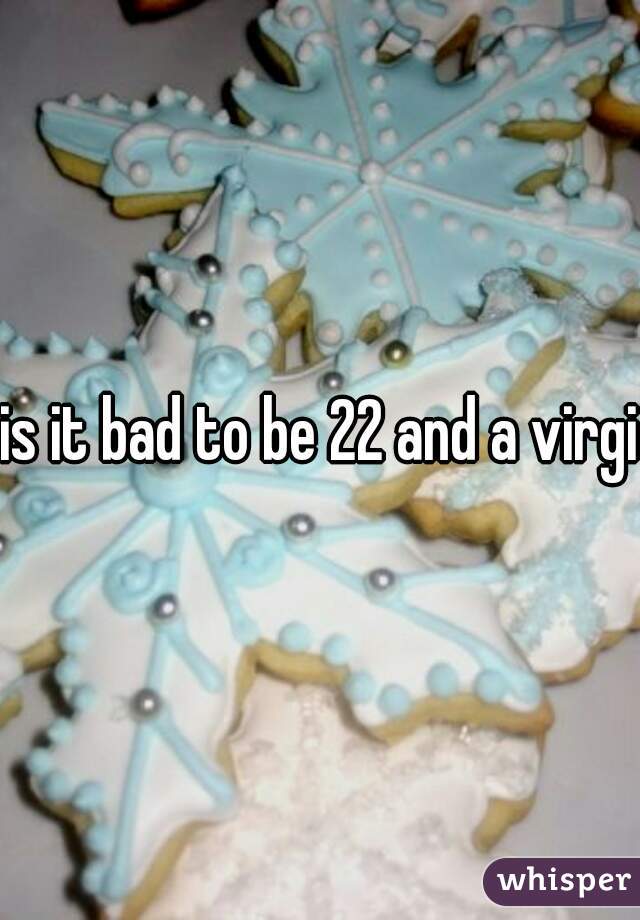 is it bad to be 22 and a virgin