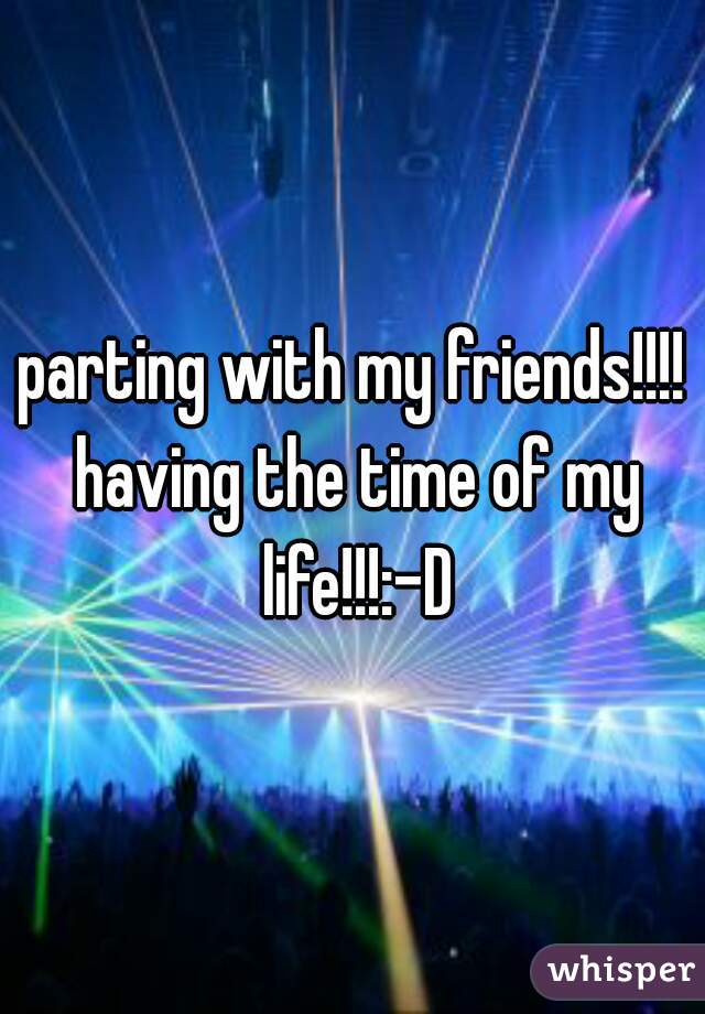 parting with my friends!!!! having the time of my life!!!:-D
