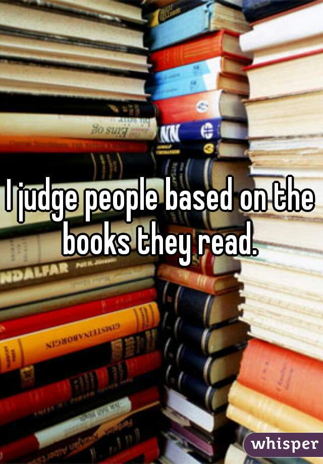 I judge people based on the books they read. 