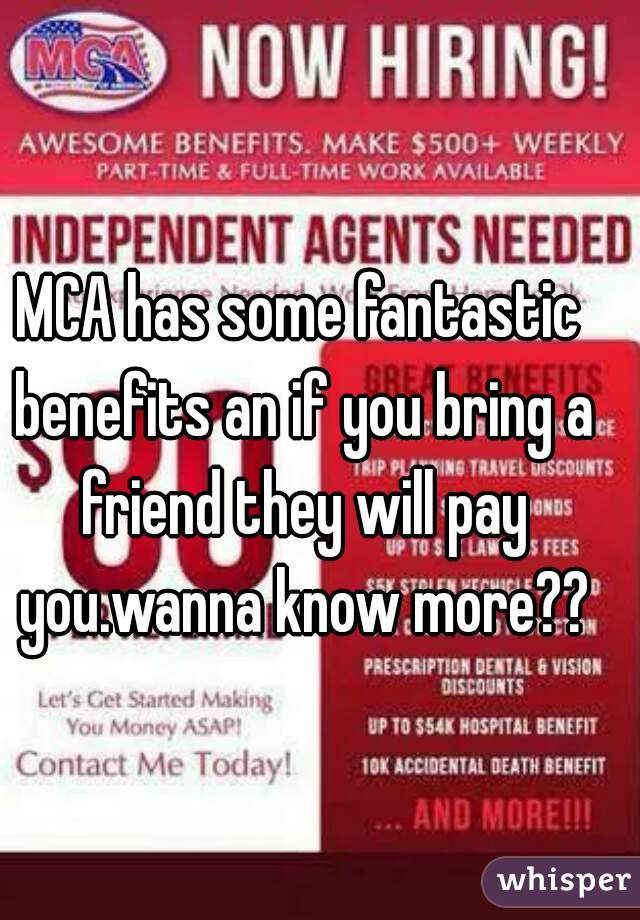 MCA has some fantastic benefits an if you bring a friend they will pay you.wanna know more??