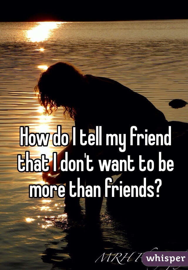 How do I tell my friend that I don't want to be more than friends?