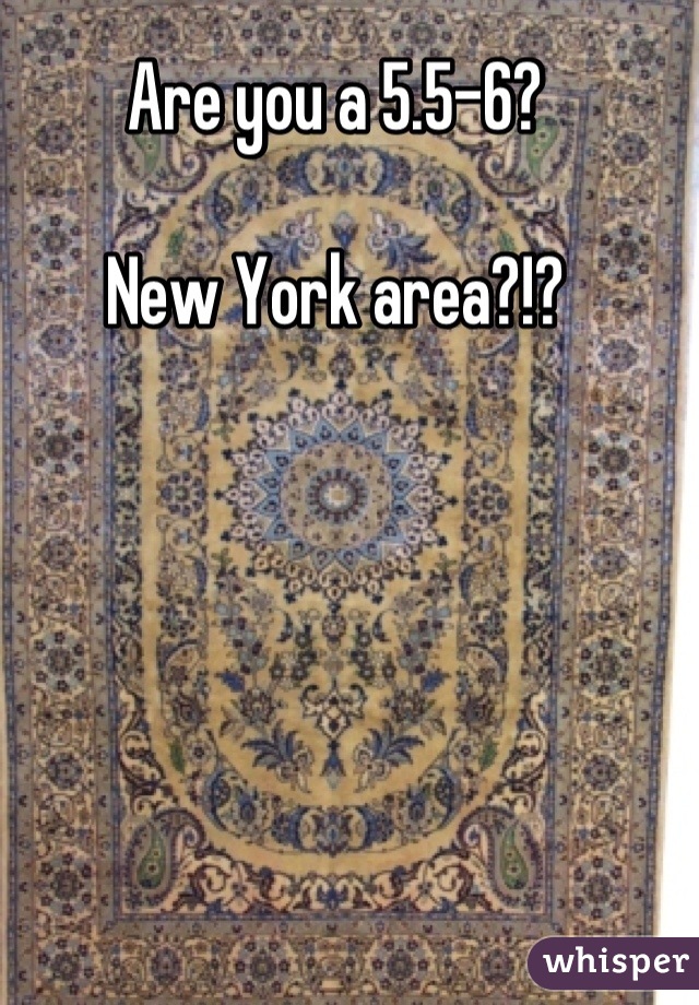 Are you a 5.5-6?

New York area?!?