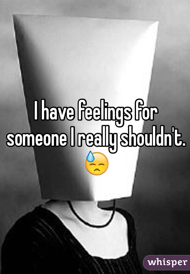 I have feelings for someone I really shouldn't. 😓