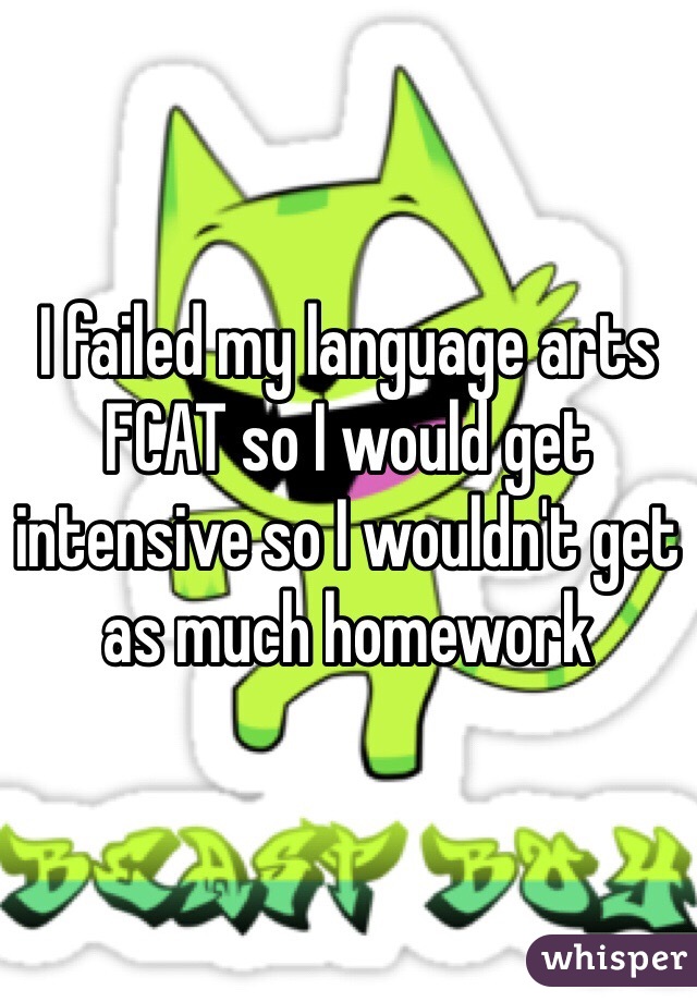 I failed my language arts FCAT so I would get intensive so I wouldn't get as much homework