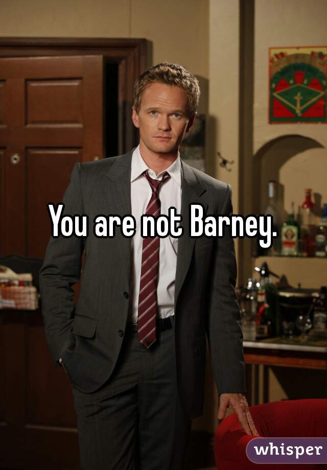 You are not Barney.