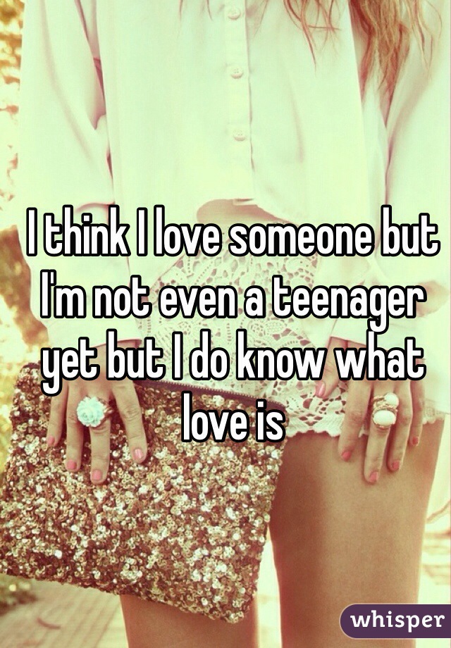 I think I love someone but I'm not even a teenager yet but I do know what love is